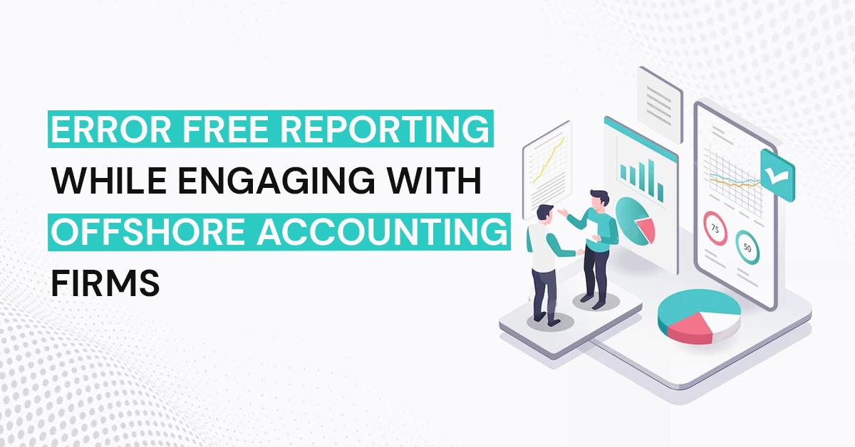 Error Free Reporting While Engaging With Offshore Accounting Firms