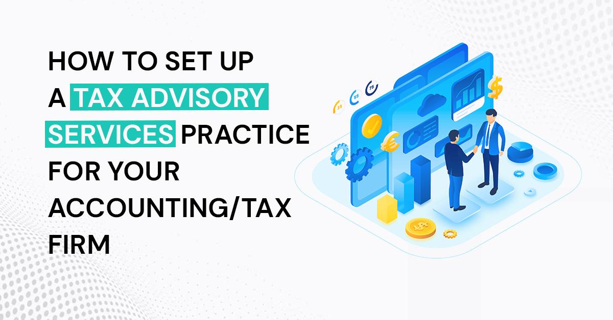 How to set up a Tax Advisory Services Practice for your AccountingTax Firm