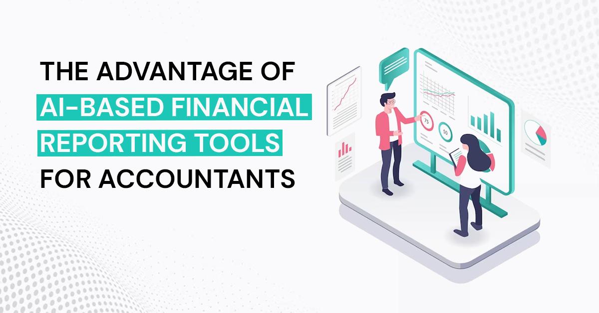 The Advantage Of AI-Based Financial Reporting Tools For Accountants