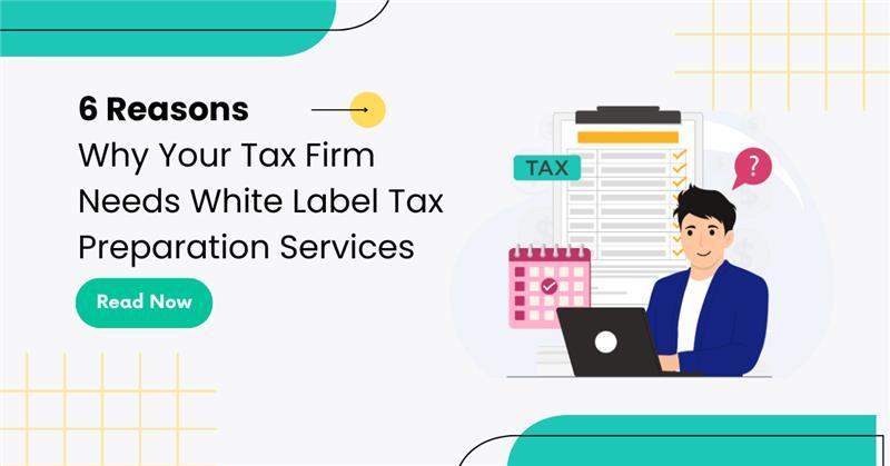 6 Reasons Why Your Tax Firm Needs White Label Tax Preparation Services